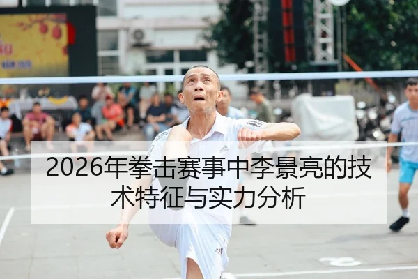 2026年拳击赛事中李景亮的技术特征与实力分析