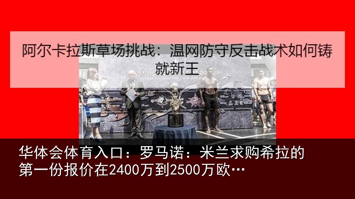 华体会体育入口:罗马诺:米兰求购希拉的第一份报价在2400万到2500万欧元左右