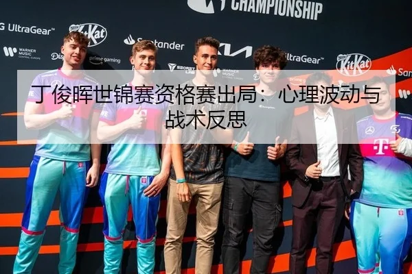 丁俊晖世锦赛资格赛出局：心理波动与战术反思