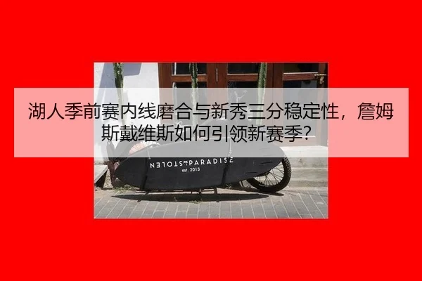 湖人季前赛内线磨合与新秀三分稳定性，詹姆斯戴维斯如何引领新赛季？