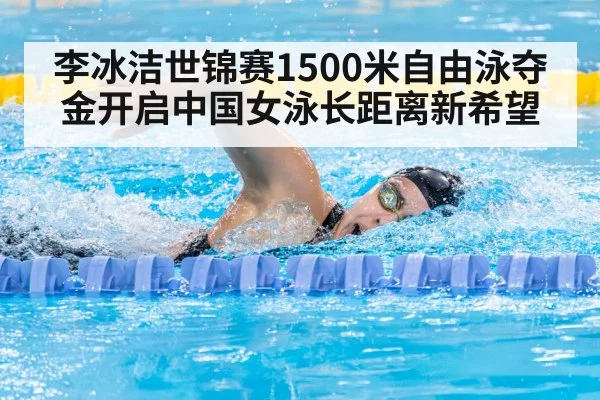李冰洁世锦赛1500米自由泳夺金开启中国女泳长距离新希望