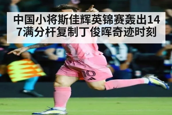 中国小将斯佳辉英锦赛轰出147满分杆复制丁俊晖奇迹时刻