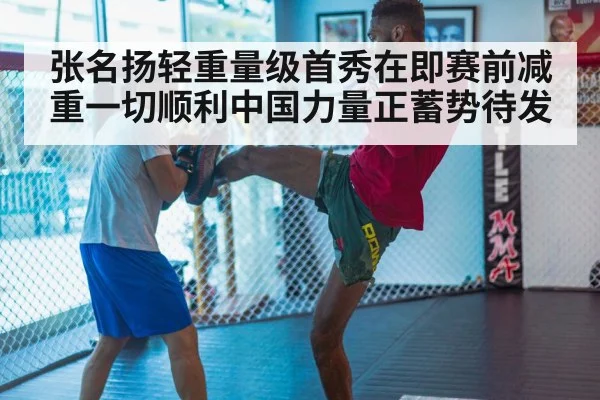 张名扬轻重量级首秀在即赛前减重一切顺利中国力量正蓄势待发