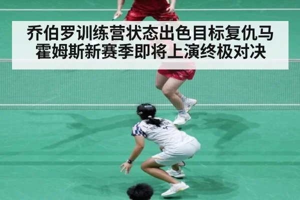 乔伯罗训练营状态出色目标复仇马霍姆斯新赛季即将上演终极对决